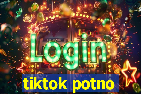 tiktok potno